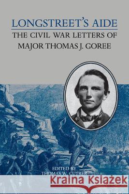 Longstreet's Aide: The Civil War Letters of Major Thomas J Goree Thomas W. Cutrer 9780813937854