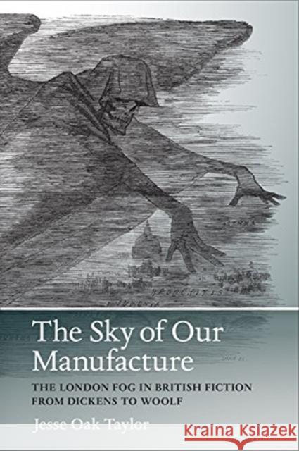 The Sky of Our Manufacture: The London Fog in British Fiction from Dickens to Woolf Jesse Oak Taylor SueEllen Campbell 9780813937922 University of Virginia Press