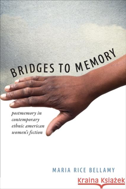 Bridges to Memory: Postmemory in Contemporary Ethnic American Women's Fiction Maria Rice Bellamy 9780813937953