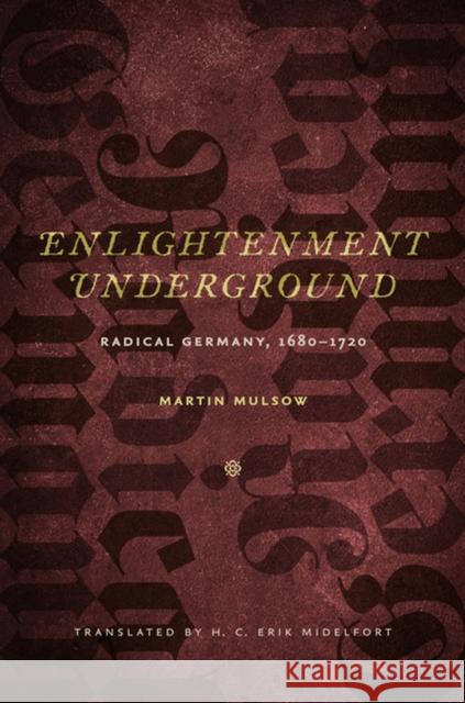 Enlightenment Underground: Radical Germany, 1680-1720 Martin Mulsow H. C. Erik Midelfort 9780813938158 University of Virginia Press
