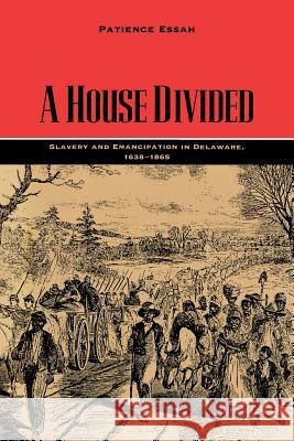 A House Divided: Slavery and Emancipation in Delaware, 1638-1865 Essah, Patience 9780813938660 University of Virginia Press