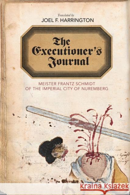 The Executioner's Journal: Meister Frantz Schmidt of the Imperial City of Nuremberg Joel F. Harrington 9780813938691 University of Virginia Press