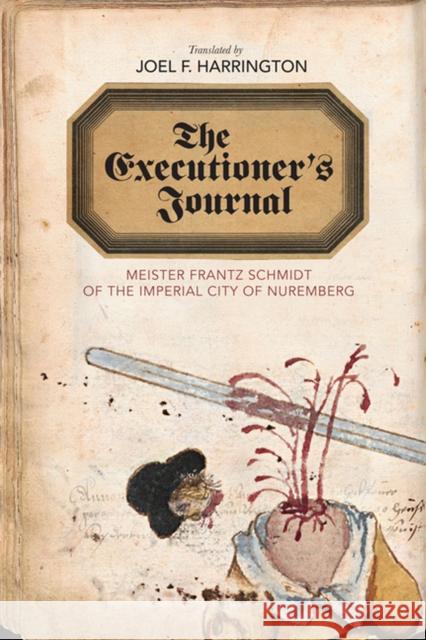 The Executioner's Journal: Meister Frantz Schmidt of the Imperial City of Nuremberg Joel F. Harrington 9780813938707 University of Virginia Press