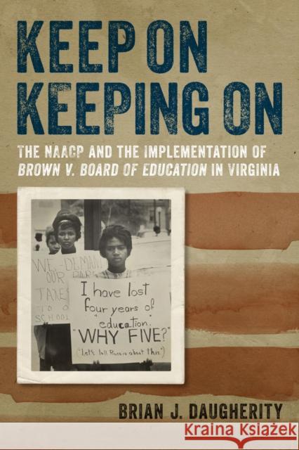 Keep on Keeping on: The NAACP and the Implementation of Brown V. Board of Education in Virginia Brian J. Daugherity 9780813938899 University of Virginia Press