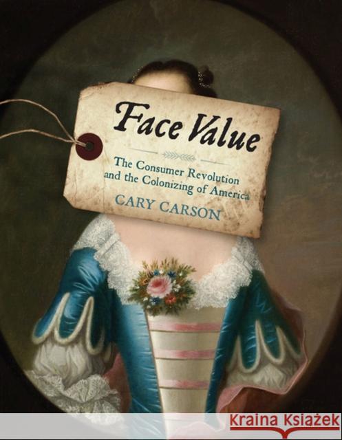 Face Value: The Consumer Revolution and the Colonizing of America Cary Carson 9780813939377 University of Virginia Press