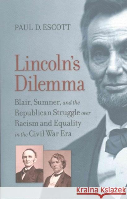 Lincoln's Dilemma: Blair, Sumner, and the Republican Struggle Over Racism and Equality in the Civil War Era Paul D. Escott 9780813939834
