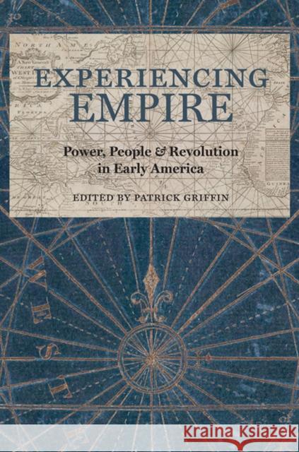 Experiencing Empire: Power, People, and Revolution in Early America Patrick Griffin 9780813939889 University of Virginia Press