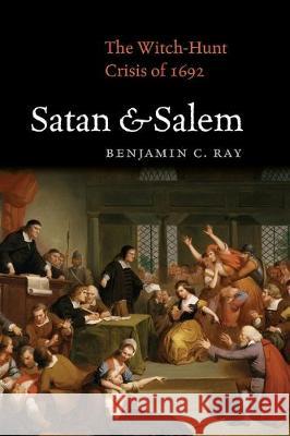 Satan and Salem: The Witch-Hunt Crisis of 1692 Benjamin C. Ray 9780813939926 University of Virginia Press