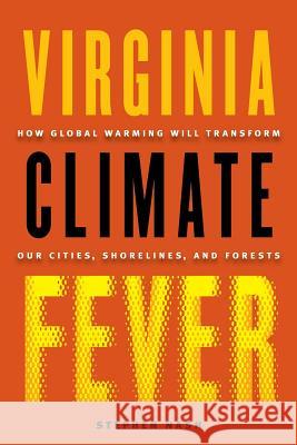 Virginia Climate Fever: How Global Warming Will Transform Our Cities, Shorelines, and Forests Stephen Nash 9780813939957 University of Virginia Press