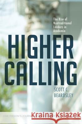 Higher Calling: The Rise of Nontraditional Leaders in Academia Scott C. Beardsley 9780813940533