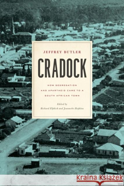 Cradock: How Segregation and Apartheid Came to a South African Town Jeffrey Butler 9780813940588 University of Virginia Press