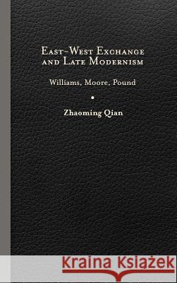 East-West Exchange and Late Modernism: Williams, Moore, Pound Zhaoming Qian 9780813940663 University of Virginia Press