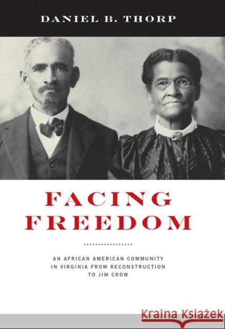 Facing Freedom: An African American Community in Virginia from Reconstruction to Jim Crow Daniel B. Thorp 9780813940731 University of Virginia Press