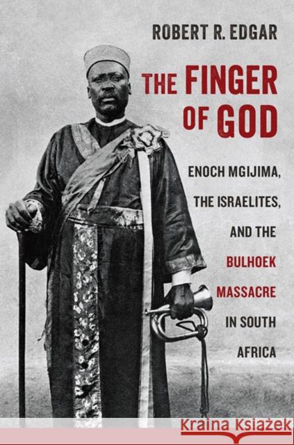 The Finger of God: Enoch Mgijima, the Israelites, and the Bulhoek Massacre in South Africa Robert R. Edgar 9780813941028