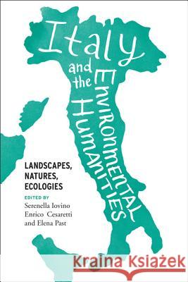 Italy and the Environmental Humanities: Landscapes, Natures, Ecologies Serenella Iovino Enrico Cesaretti Elena Past 9780813941066 University of Virginia Press