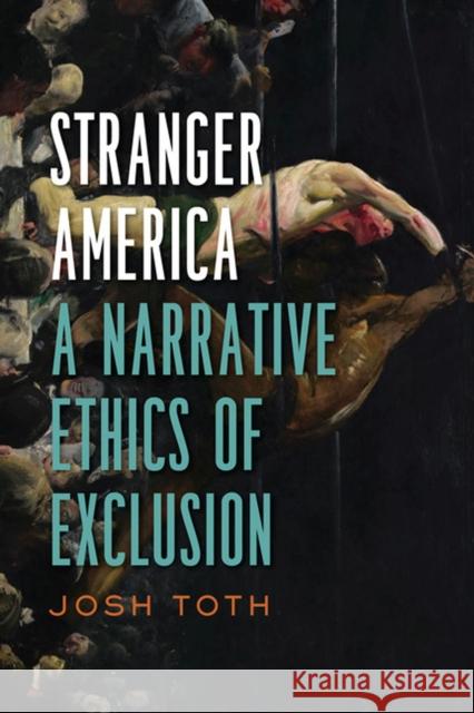 Stranger America: A Narrative Ethics of Exclusion Josh Toth 9780813941103