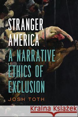 Stranger America: A Narrative Ethics of Exclusion Josh Toth 9780813941110