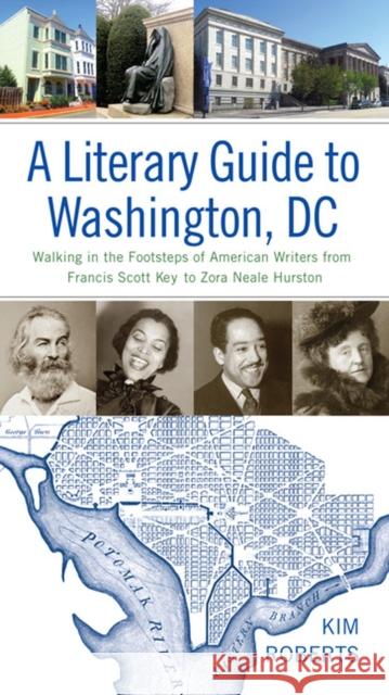 A Literary Guide to Washington, DC: Walking in the Footsteps of American Writers from Francis Scott Key to Zora Neale Hurston Kim Roberts 9780813941165 University of Virginia Press