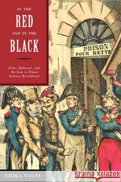 In the Red and in the Black: Debt, Dishonor, and the Law in France Between Revolutions Erika Vause 9780813941417 University of Virginia Press