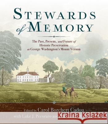 Stewards of Memory: The Past, Present, and Future of Historic Preservation at George Washington's Mount Vernon Carol Borchert Cadou 9780813941523