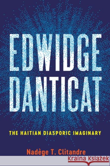 Edwidge Danticat: The Haitian Diasporic Imaginary Nadege T. Clitandre 9780813941875 University of Virginia Press