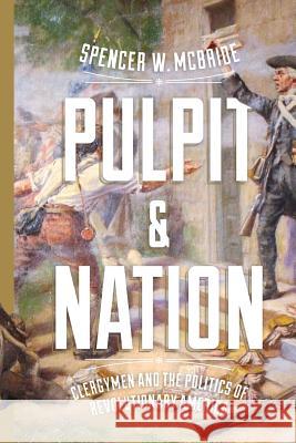 Pulpit and Nation: Clergymen and the Politics of Revolutionary America Spencer W. McBride 9780813941929