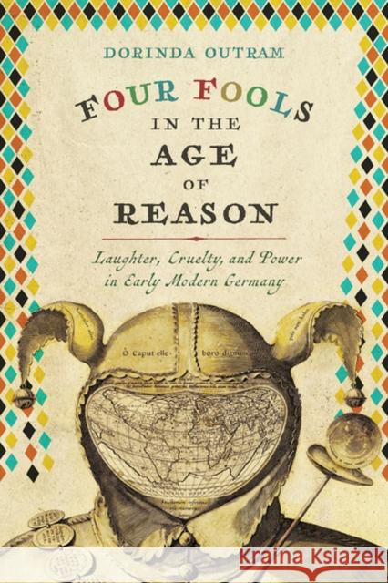 Four Fools in the Age of Reason: Laughter, Cruelty, and Power in Early Modern Germany Dorinda Outram 9780813942018 University of Virginia Press