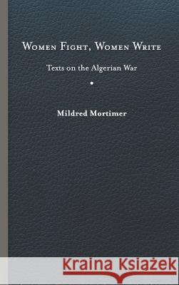 Women Fight, Women Write: Texts on the Algerian War Mildred Mortimer 9780813942049