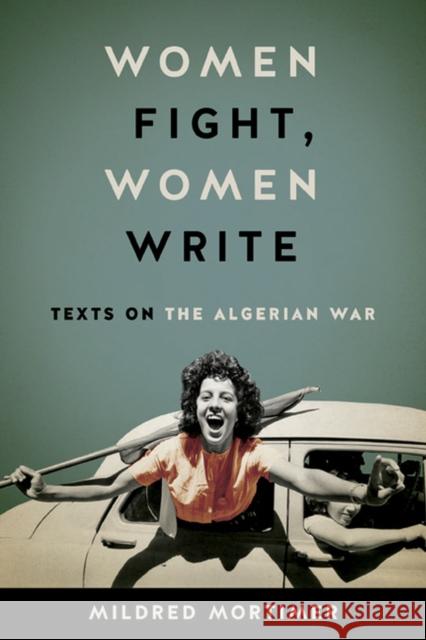 Women Fight, Women Write: Texts on the Algerian War Mildred Mortimer 9780813942056 University of Virginia Press