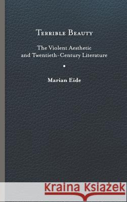 Terrible Beauty: The Violent Aesthetic and Twentieth-Century Literature Marian Eide 9780813942353 University of Virginia Press