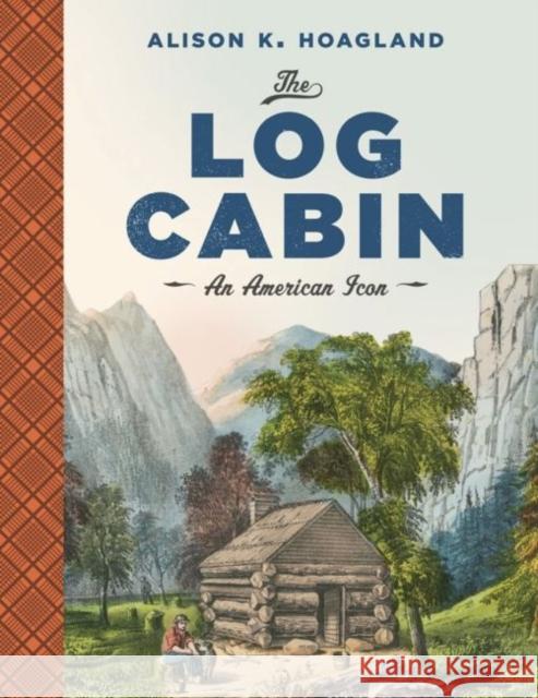 The Log Cabin: An American Icon Alison K. Hoagland 9780813942575