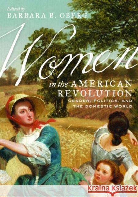 Women in the American Revolution: Gender, Politics, and the Domestic World Barbara B. Oberg 9780813942599