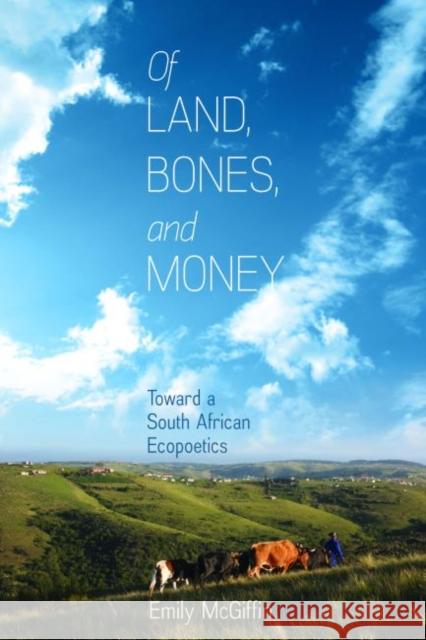 Of Land, Bones, and Money: Toward a South African Ecopoetics Emily McGiffin 9780813942759 University of Virginia Press