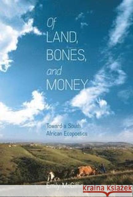 Of Land, Bones, and Money: Toward a South African Ecopoetics Emily McGiffin 9780813942766 University of Virginia Press