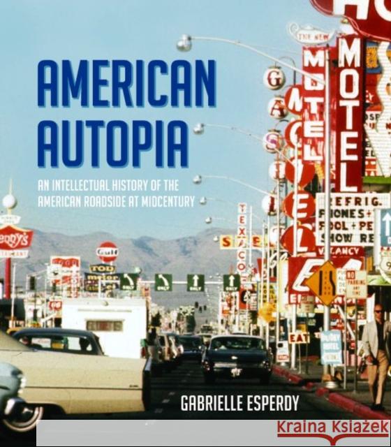 American Autopia: An Intellectual History of the American Roadside at Midcentury Gabrielle Esperdy 9780813942957 University of Virginia Press