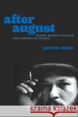 After August: Blues, August Wilson, and American Drama Patrick Maley 9780813942995 University of Virginia Press
