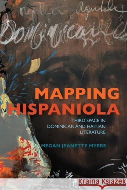 Mapping Hispaniola: Third Space in Dominican and Haitian Literature Megan J. Myers 9780813943084 University of Virginia Press