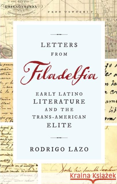 Letters from Filadelfia: Early Latino Literature and the Trans-American Elite Lazo, Rodrigo 9780813943558