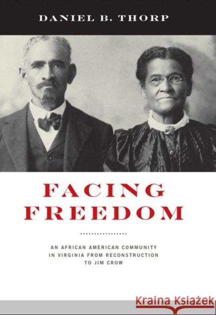 Facing Freedom: An African American Community in Virginia from Reconstruction to Jim Crow Daniel B. Thorp 9780813943572 University of Virginia Press