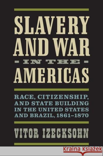 Slavery and War in the Americas: Race, Citizenship, and State Building in the United States and Brazil, 1861-1870 Vitor Izecksohn 9780813943695 University of Virginia Press