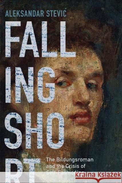 Falling Short: The Bildungsroman and the Crisis of Self-Fashioning Aleksandar Stevic 9780813944029 University of Virginia Press