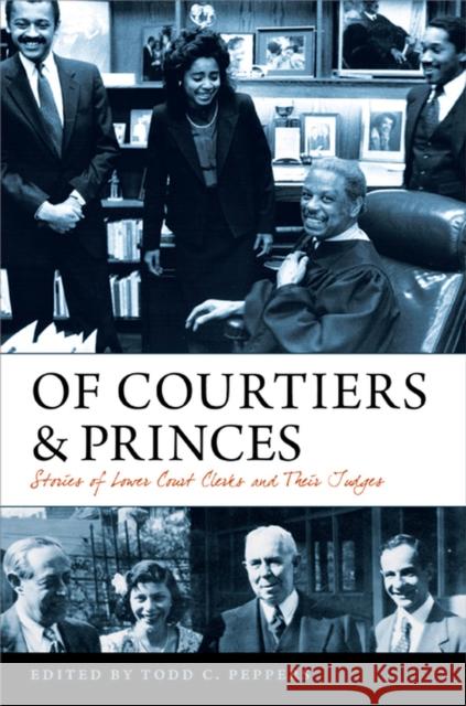 Of Courtiers and Princes: Stories of Lower Court Clerks and Their Judges Todd C. Peppers 9780813944593