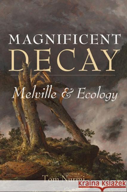 Magnificent Decay: Melville and Ecology Nurmi, Tom 9780813945026 University of Virginia Press
