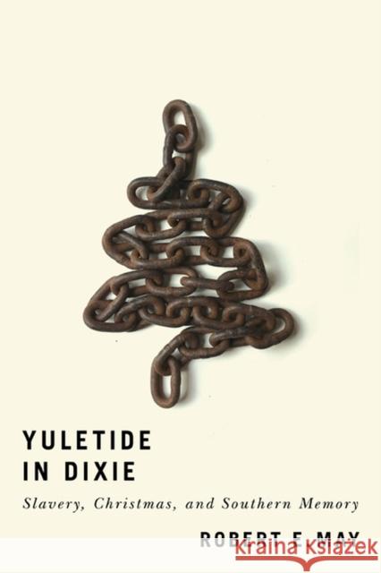 Yuletide in Dixie: Slavery, Christmas, and Southern Memory Robert E. May 9780813945101 University of Virginia Press
