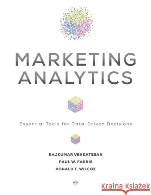 Marketing Analytics: Essential Tools for Data-Driven Decisions Rajkumar Venkatesan Paul W. Farris Ronald T. Wilcox 9780813945156