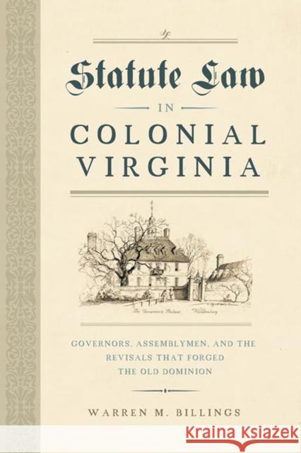 Statute Law in Colonial Virginia: Governors, Assemblymen, and the Revisals That Forged the Old Dominion Billings, Warren M. 9780813945644