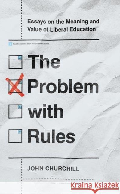 The Problem with Rules: Essays on the Meaning and Value of Liberal Education John Churchill 9780813945774