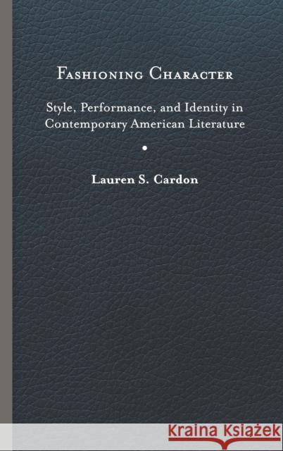 Fashioning Character: Style, Performance, and Identity in Contemporary American Literature Lauren S. Cardon 9780813945880 University of Virginia Press