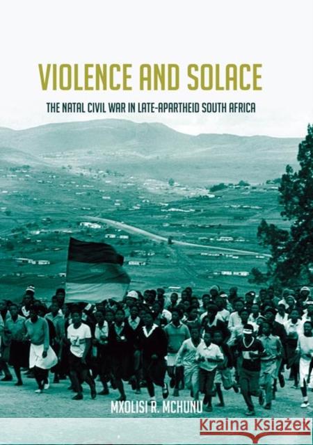 Violence and Solace: The Natal Civil War in Late-Apartheid South Africa McHunu, Mxolisi R. 9780813946368 University of Virginia Press