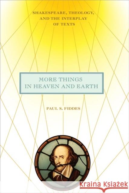 More Things in Heaven and Earth: Shakespeare, Theology, and the Interplay of Texts Paul S. Fiddes 9780813946528 University of Virginia Press